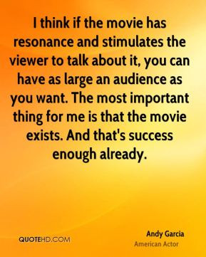 Andy Garcia - I think if the movie has resonance and stimulates the ...