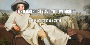 quote-Johann-Wolfgang-von-Goethe-live-dangerously-and-you-live-right ...