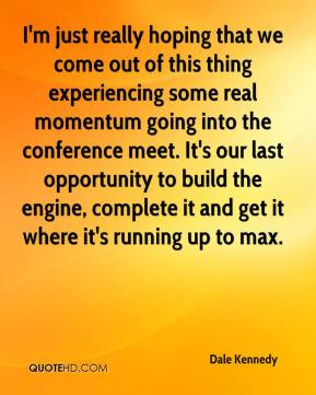 hoping that we come out of this thing experiencing some real momentum ...