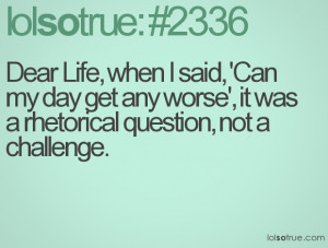 ... my day get any worse', it was a rhetorical question, not a challenge