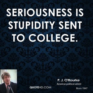 seriousness is stupidity sent to college p j o rourke