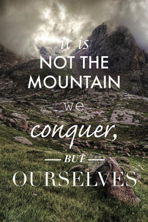It is not the mountain we conquer, but ourselves - inspireational ...