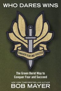 Who Dares Wins: The Green Beret Way to Conquer Fear and Succeed ...