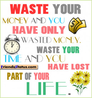 Waste Your Money And You Have Only Wasted Money. Waste Your Time You ...