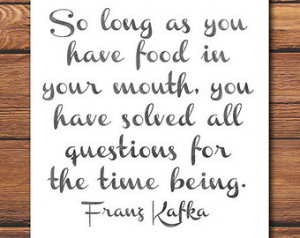 Long As You Have Food In Your Mo uth - Franz Kafka Quote - Food Quote ...