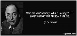 ... . Who is Porridge? THE MOST IMPORTANT PERSON THERE IS. - C. S. Lewis