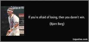 quote-if-you-re-afraid-of-losing-then-you-daren-t-win-bjorn-borg-21385 ...