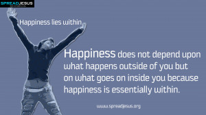 ... Inside you because happiness is essentially within ~ Happiness Quote