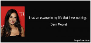 had an essence in my life that I was nothing. - Demi Moore