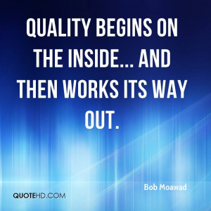 Quality begins on the inside... and then works its way out.