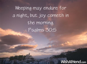 ... May Endure For A Night, But Joy Cometh In The Morning - Bible Quote