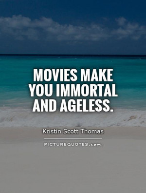 Movies make you immortal and ageless.