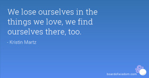 We lose ourselves in the things we love, we find ourselves there, too.