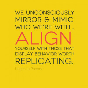 We unconsciously mirror & mimic who we're with... #Align yourself with ...