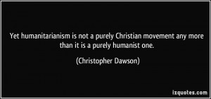 Yet humanitarianism is not a purely Christian movement any more than ...