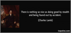 ... doing good by stealth and being found out by accident. - Charles Lamb