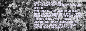 Only God can judge me...He is the only one that truly knows me, inside ...