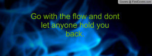 go with the flow and dont let anyone hold you back. , Pictures