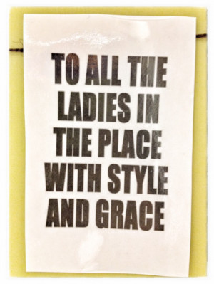 ... And finally…here is a favorite quote for all of YOU lovely ladies