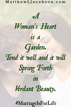 woman’t heart is a garden. Tend it well and it will spring forth ...