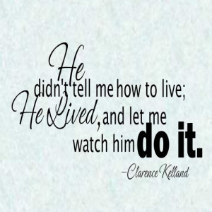 He didn\'t tell me how to live, he lived, and let me watch him DO I...