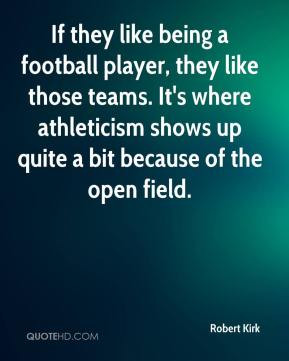 Robert Kirk - If they like being a football player, they like those ...