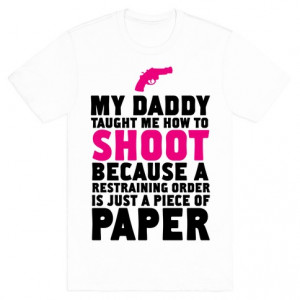 My Daddy Taught Me How To Shoot Because a Restraining Order is Only a ...