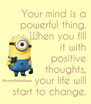 Your mind is a powerful thing. When you fill it with positive thoughts ...