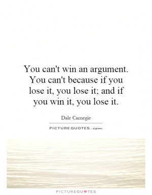 You can't win an argument. You can't because if you lose it, you lose ...