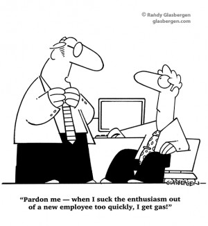 Pardon me – when I suck the enthusiasm out of a new employee too ...