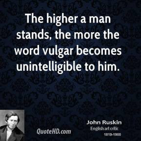 ... man stands, the more the word vulgar becomes unintelligible to him