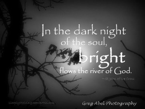 In the dark night of the soul, bright flows the rivoer of God. - St ...