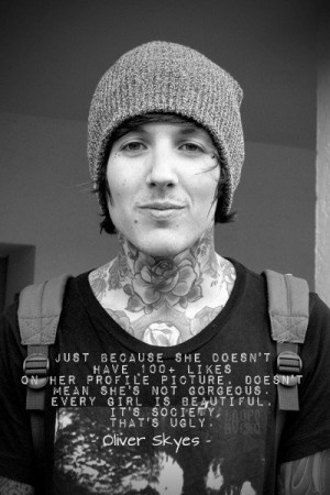 ... girl is beautiful, it’s society that’s ugly.”*Oliver Sykes