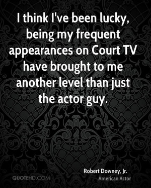 think I've been lucky, being my frequent appearances on Court TV ...