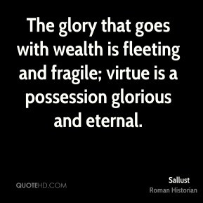 The glory that goes with wealth is fleeting and fragile; virtue is a ...