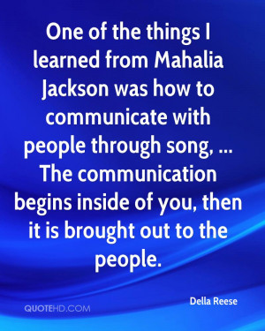 One of the things I learned from Mahalia Jackson was how to ...