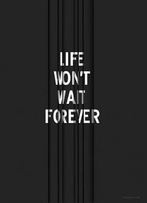 Life won't wait forever. #quotes