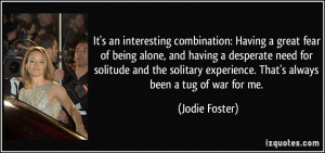 ... experience. That's always been a tug of war for me. - Jodie Foster