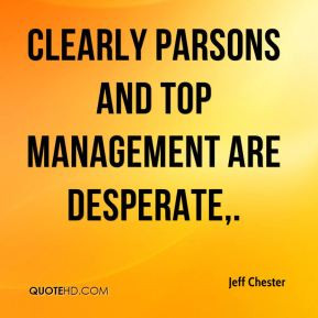 Jeff Chester - Clearly Parsons and top management are desperate.