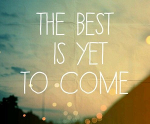 The best is yet to come!