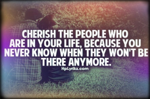 Cherish the people in your life...