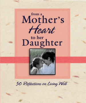 Mother's Heart to Her Daughter: 50 Reflections on Living Well, bible ...