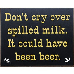 Don't Cry Over Spilled Milk, It Could Have Been Beer Sign