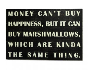 Money Can’t Buy Happiness, But It Can Buy Marshmallows, Which Are ...