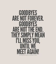 Goodbyes are not forever. Goodbyes are not the end. They simply mean I ...