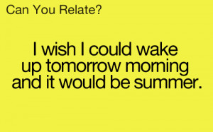 wish I could wake up tomorrow morning and it would be summer