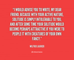 would advise you to write, my dear friend, because with your active ...