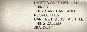 HATERS ONLY HATE THE THINGS THEY CANT HAVE AND PEOPLE THEY CANT BE ITS ...