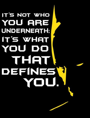 It's not who you are underneath; it's what you do that defines you ...