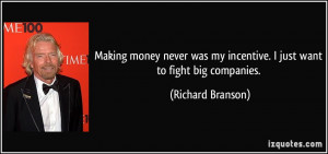 ... my incentive. I just want to fight big companies. - Richard Branson